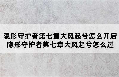 隐形守护者第七章大风起兮怎么开启 隐形守护者第七章大风起兮怎么过